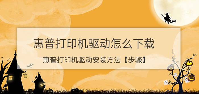 惠普打印机驱动怎么下载 惠普打印机驱动安装方法【步骤】